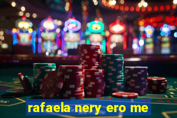 rafaela nery ero me